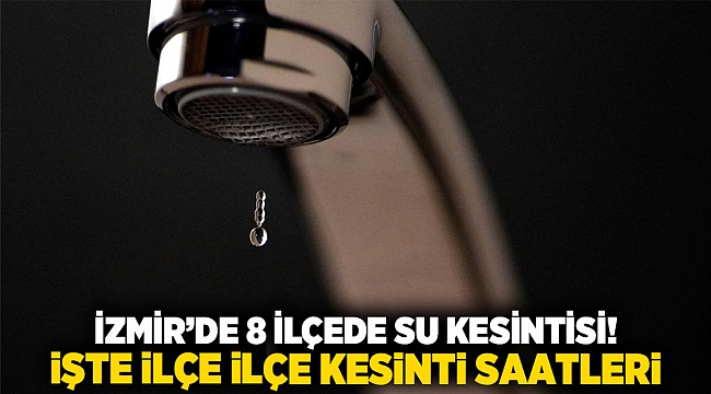 İzmir&#039;de 8 ilçede su kesintisi! İşte ilçe ilçe kesinti saatleri