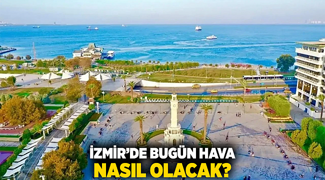 İzmir’de bugün hava nasıl olacak?
