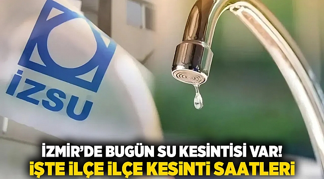 İzmir’de Bugün Su Kesintisi Var! İşte İlçe İlçe Kesinti Saatleri