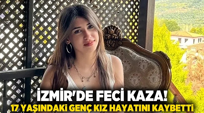 İzmir&#039;de feci kaza! 17 yaşındaki genç kız hayatını kaybetti