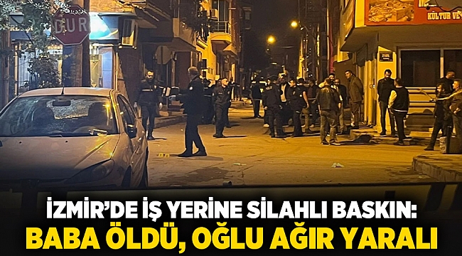 İzmir’de İş Yerine Silahlı Baskın: Baba Öldü, Oğlu Ağır Yaralı