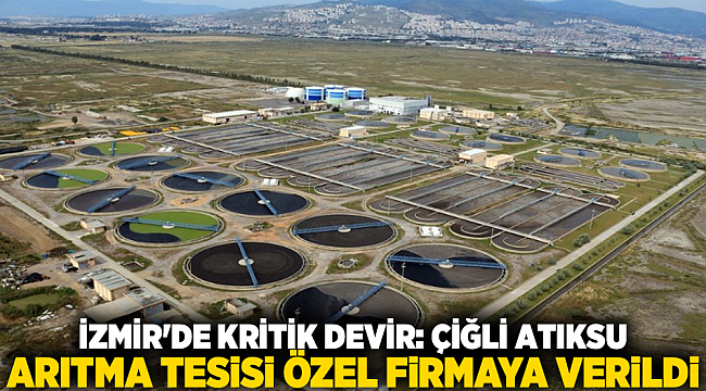 İzmir'de Kritik Devir: Çiğli Atıksu Arıtma Tesisi Özel Firmaya Verildi