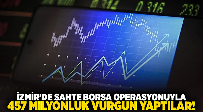 İzmir&#039;de sahte borsa operasyonuyla 457 milyonluk vurgun yaptılar!
