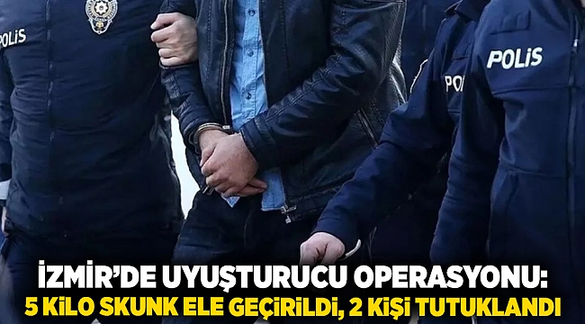 İzmir’de uyuşturucu operasyonu: 5 kilo skunk ele geçirildi, 2 kişi tutuklandı