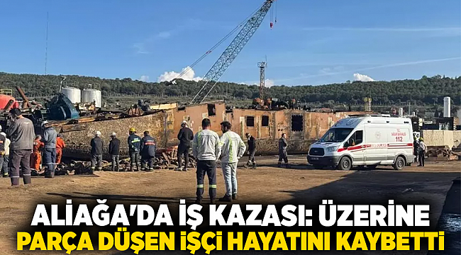 İzmir'de üzerine parça düşen işçi hayatını kaybetti