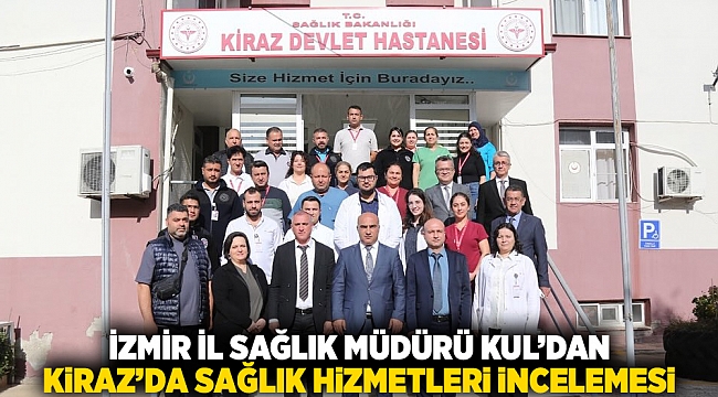 İzmir İl Sağlık Müdürü Kul’dan Kiraz’da sağlık hizmetleri incelemesi