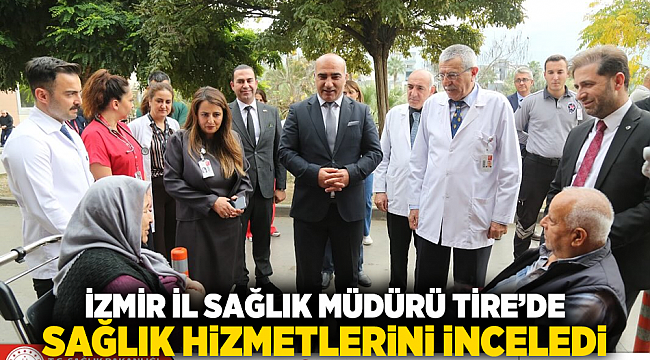 İzmir İl Sağlık Müdürü Tire’de Sağlık Hizmetlerini İnceledi