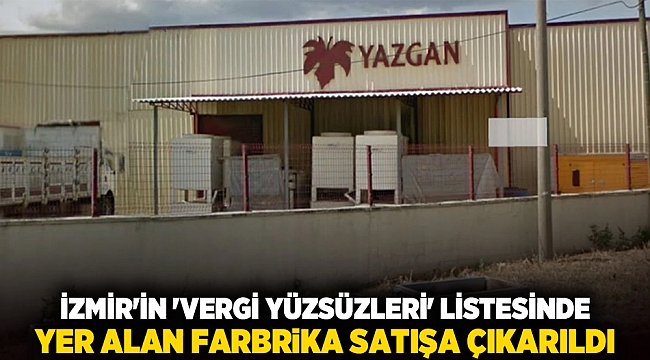 İzmir'in 'vergi yüzsüzleri' listesinde yer alan farbrika satışa çıkarıldı