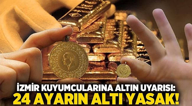 İzmir kuyumcularına altın uyarısı: 24 ayarın altı yasak!