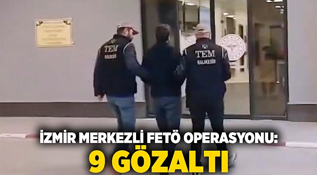 İzmir merkezli FETÖ operasyonu: 9 gözaltı