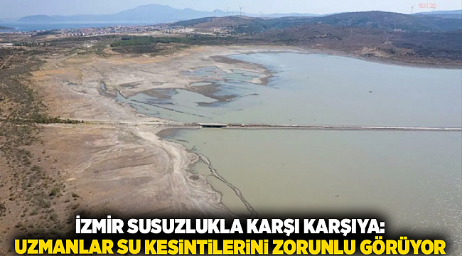 İzmir Susuzlukla Karşı Karşıya: Uzmanlar Su Kesintilerini Zorunlu Görüyor