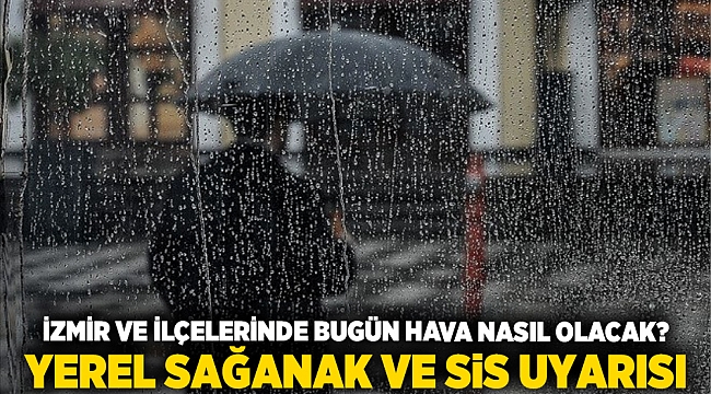 İzmir ve İlçelerinde Bugün Hava Nasıl Olacak? Yerel Sağanak ve Sis Uyarısı