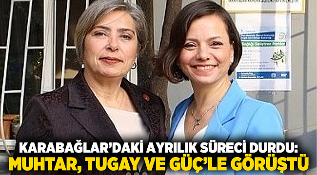 Karabağlar’daki Ayrılık Süreci Durdu: Muhtar, Tugay ve Güç’le Görüştü