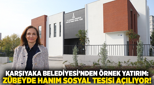 Karşıyaka Belediyesi’nden örnek yatırım: Zübeyde Hanım Sosyal Tesisi açılıyor!