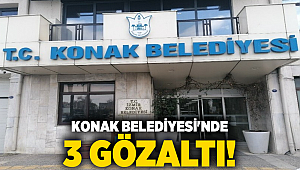 KONAK BELEDİYESİ'NDE 3 GÖZALTI!