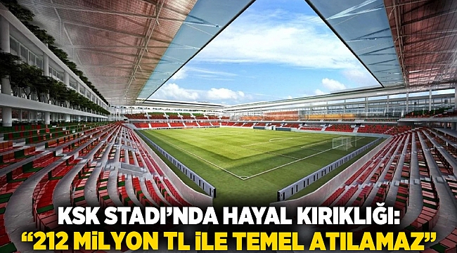 “KSK Stadı’nda Hayal Kırıklığı: 212 Milyon TL ile Temel Atılamaz”