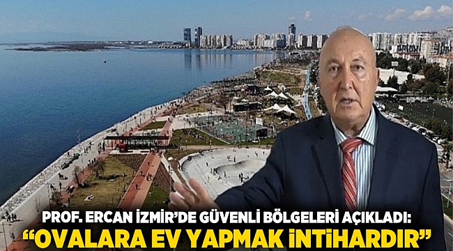 Prof. Ercan İzmir’de Güvenli Bölgeleri Açıkladı: “Ovalara Ev Yapmak İntihardır”