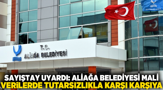 Sayıştay uyardı: Aliağa Belediyesi mali verilerde tutarsızlıkla karşı karşıya