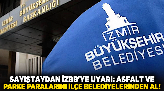 SAYIŞTAYDAN İZBB'YE UYARI: ASFALT VE PARKE PARALARINI İLÇE BELEDİYELERİNDEN AL! 