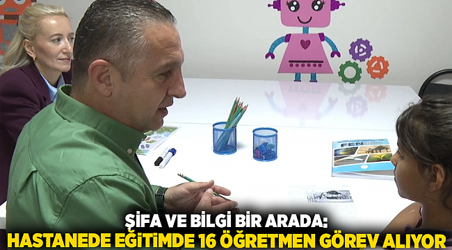 Şifa ve Bilgi Bir Arada: Hastanede Eğitimde 16 Öğretmen Görev Alıyor