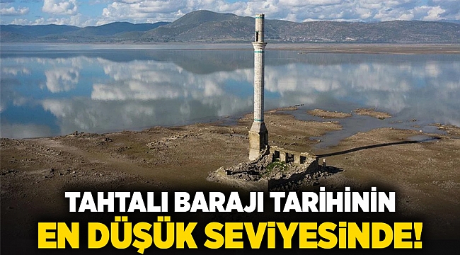 TAHTALI BARAJI TARİHİNİN EN DÜŞÜK SEVİYESİNDE!