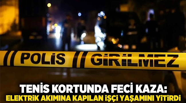 Tenis Kortunda Feci Kaza: Elektrik Akımına Kapılan İşçi Yaşamını Yitirdi