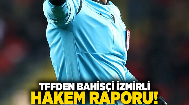 TFFden bahisçi İzmirli hakem raporu!