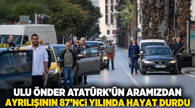 Ulu Önder Atatürk’ün aramızdan ayrılışının 87’nci yılında hayat durdu