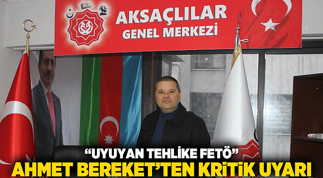 “UYUYAN TEHLİKE FETÖ” — AHMET BEREKET’TEN KRİTİK UYARI