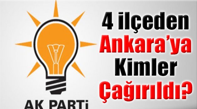 4 İlçeden Kimler Ankara'ya Çağırıldı?