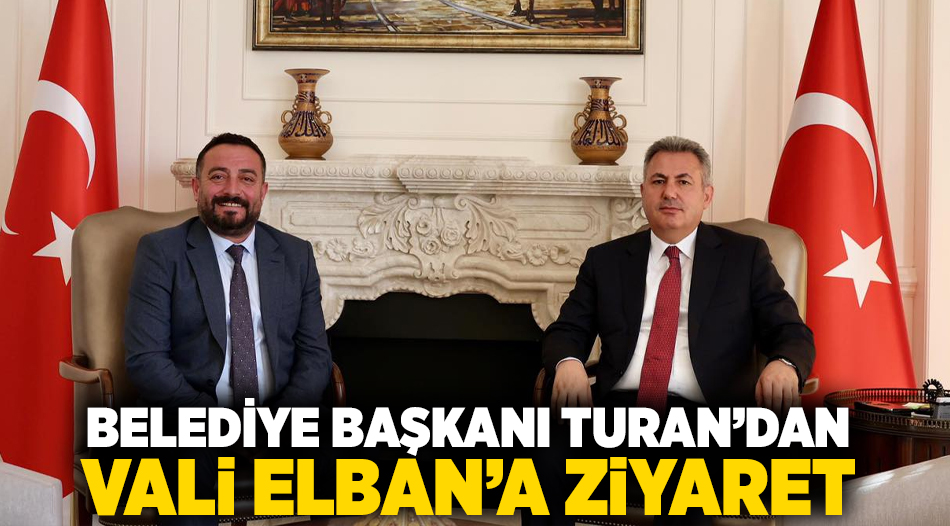 Belediye Başkanı Turan’dan Vali Elban’a ziyaret