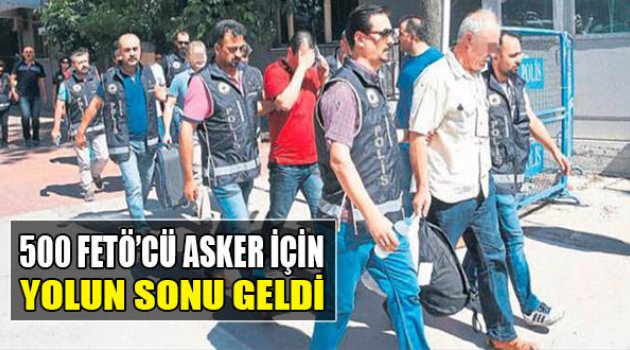500 FETÖ’cü Asker İçin Yolun Sonu Geldi