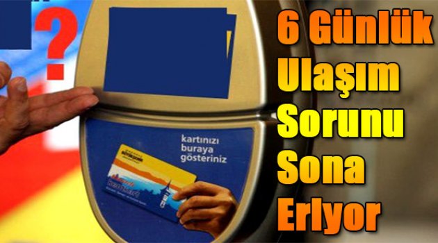 6 günlük ulaşım sorunu sona eriyor