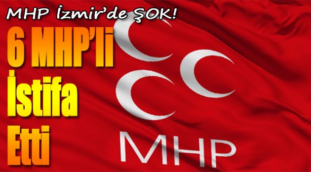 6 MHP’li İstifa Etti