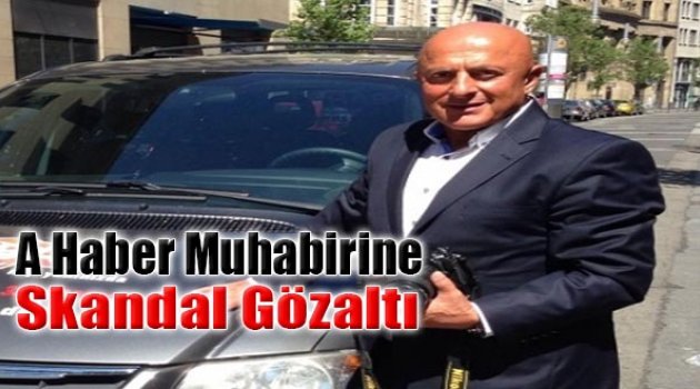 A Haber Muhabirine Skandal Gözaltı