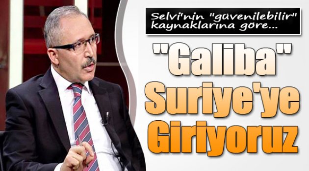 Abdülkadir Selvi Kaynağına Sordu: Suriye'ye Mi Giriyoruz?