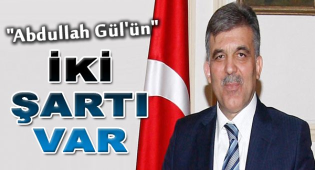 Abdullah Gül'ün iki şartı var!