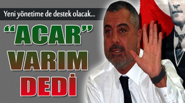 Acar Oluşacak Yeni Yönetime de Destek Verecek