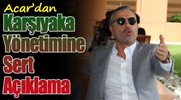 Acar'dan Karşıyaka Yönetimine Sert Açıklama