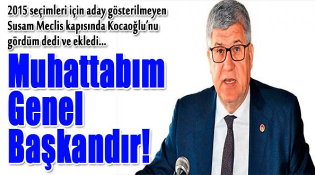 Aday Gösterilmeyen Vekil Susam: Muhattabım Genel Başkan!