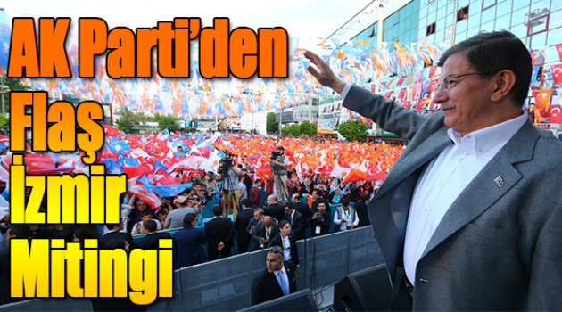 AK Parti’de Flaş İzmir Mitingi