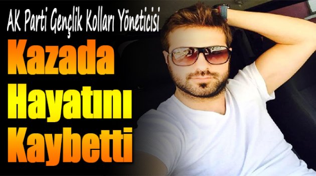 AK Parti Gençlik Kolları Yöneticisi Kazada Hayatını Kaybetti