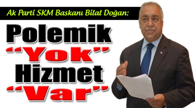 Ak Parti SKM Başkanı Bilal Doğan: "Polemiğe Girmeyecek; Hizmetleri Anlatacağız"