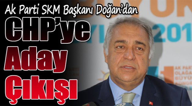 AK PARTİ SKM Başkanı Doğan'dan CHP'Ye Aday Çıkışı