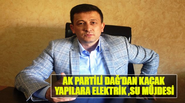 Ak Partili Dağ'dan Kaçak Yapılara Elektrik,Su Müjdesi