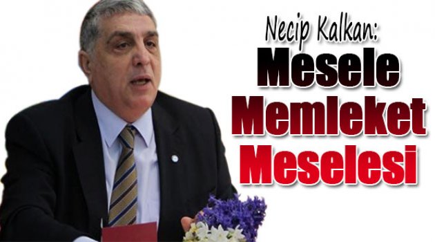 Ak Partili Kalkan “Meselemiz Memleket Meselesi”
