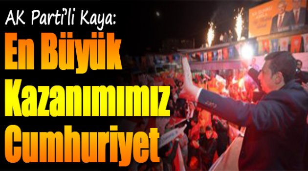 AK Partili Kaya: En Büyük Kazanımımız Cumhuriyet