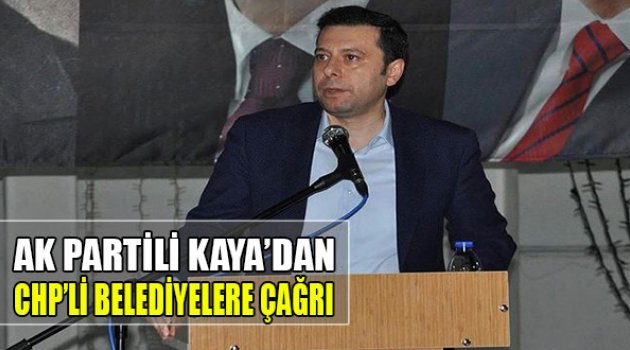 AK Partili Kaya'dan CHP'li Belediyelere Çağrı