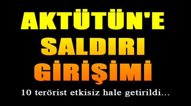 Aktütün Üs Bölgesine Saldırı Girişimi