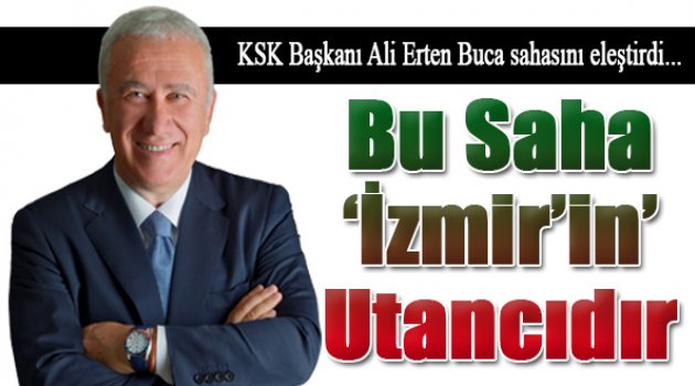 Ali Erten: "Bu Saha İzmir'in Utancıdır"